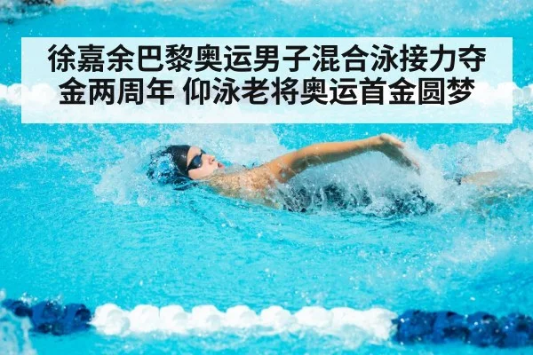徐嘉余巴黎奥运男子混合泳接力夺金两周年 仰泳老将奥运首金圆梦