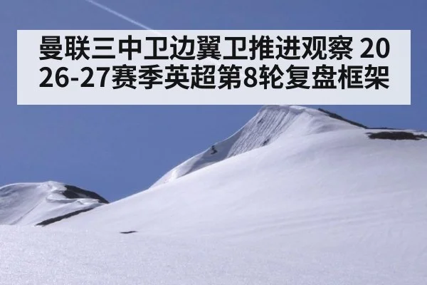 曼联三中卫边翼卫推进观察 2026-27赛季英超第8轮复盘框架
