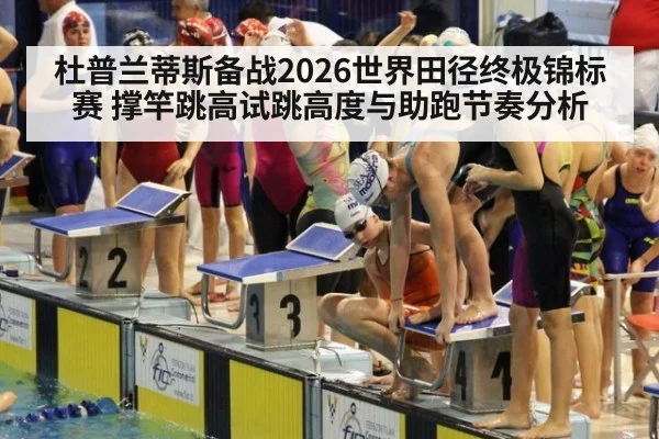 杜普兰蒂斯备战2026世界田径终极锦标赛 撑竿跳高试跳高度与助跑节奏分析